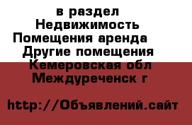  в раздел : Недвижимость » Помещения аренда »  » Другие помещения . Кемеровская обл.,Междуреченск г.